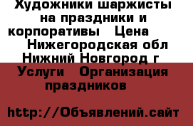 Художники шаржисты на праздники и корпоративы › Цена ­ 2 000 - Нижегородская обл., Нижний Новгород г. Услуги » Организация праздников   